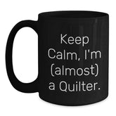Keep Calm, I'm (almost) A Quilter! Funny Quilter Gifts from Friends for Birthday Quilting Enthusiasts to Enjoy with Black Coffee Mug - 11oz or 15oz, Microwave and Dishwasher Safe - Main